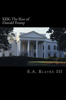 Kek: The Rise of Donald Trump by Blayre III, E. a.