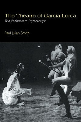 The Theatre of Garc a Lorca: Text, Performance, Psychoanalysis by Smith, Paul Julian