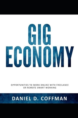 Gig Economy: Opportunities To Work Online With Freelance or Remote Smart Working by Coffman, Daniel D.