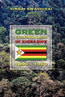 Green Colonialism in Zimbabwe, 1890-1980 by Kwashirai, Vimbai