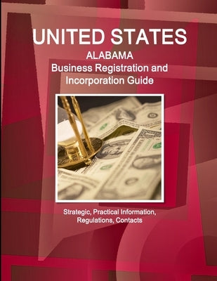 United States: Alabama Business Registration and Incorporation Guide - Strategic, Practical Information, Regulations, Contacts by Ibp, Inc