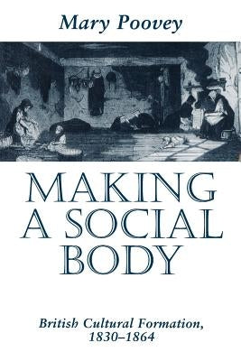 Making a Social Body: British Cultural Formation, 1830-1864 by Poovey, Mary