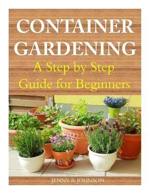 Container Gardening: A Step by Step Guide for Beginners by Johnson, Jenny R.