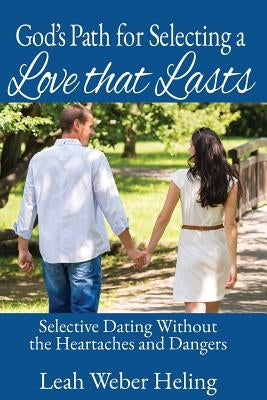God's Path for Selecting a Love that Lasts: Selective Dating without the Heartaches and Dangers by Heling, Leah L.