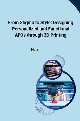 From Stigma to Style: Designing Personalized and Functional AFOs through 3D Printing by Nain