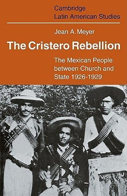 The Cristero Rebellion: The Mexican People Between Church and State 1926-1929 by Meyer, Jean A.