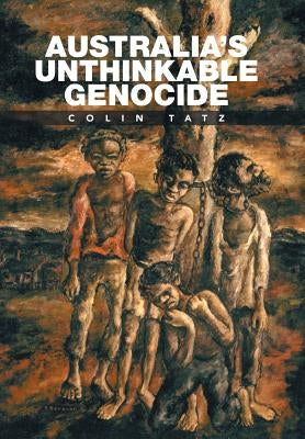 Australia's Unthinkable Genocide by Tatz, Colin