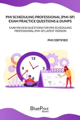 PMI Scheduling Professional (PMI-SP) Exam Practice Questions & Dumps: Exam Review Question for PMI Scheduling Professional (PMI-SP) LATEST VERSION by Books, Blueprint