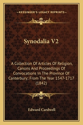 Synodalia V2: A Collection Of Articles Of Religion, Canons And Proceedings Of Convocations In The Province Of Canterbury; From The Year 1547-1717 (184 by Cardwell, Edward
