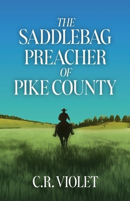 The Saddlebag Preacher of Pike Country by Violet, C. R.