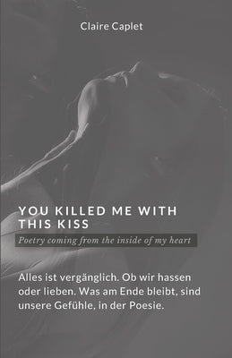 You Killed Me With This Kiss: Poetry coming from the Inside of my Heart, Poesie der Liebe by Caplet, Claire