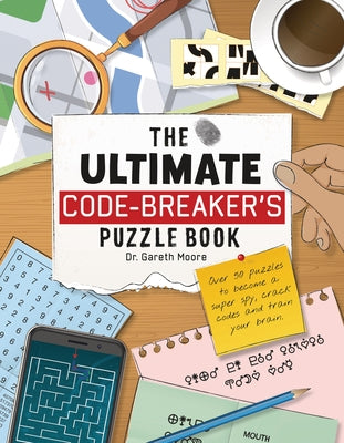 The Ultimate Code Breaker's Puzzle Book: Over 50 Puzzles to Become a Super Spy, Crack Codes, and Train Your Brain by Moore, Gareth