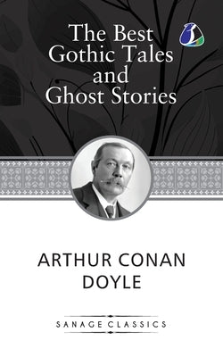 The Best Gothic Tales and Ghost Stories of Sir Arthur Conan Doyle by Doyle, Arthur Conan