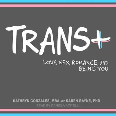 Trans+: Love, Sex, Romance, and Being You by Mba