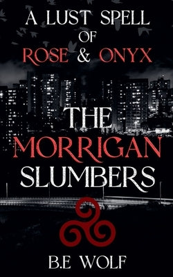 The Morrigan Slumbers: A Lustspell of Rose & Onyx by Wolf, B. E.