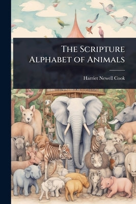 The Scripture Alphabet of Animals by Cook, Harriet Newell