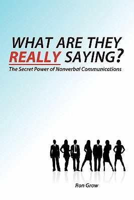 What Are They Really Saying?: The Secret Power of Nonverbal Communications by Grow, Ron