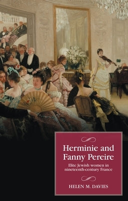 Herminie and Fanny Pereire: Elite Jewish Women in Nineteenth-Century France by Davies, Helen M.