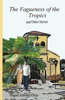 The Vagueness of the Tropics by Ortiz, Miguel Antonio