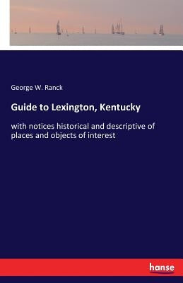Guide to Lexington, Kentucky: with notices historical and descriptive of places and objects of interest by Ranck, George W.