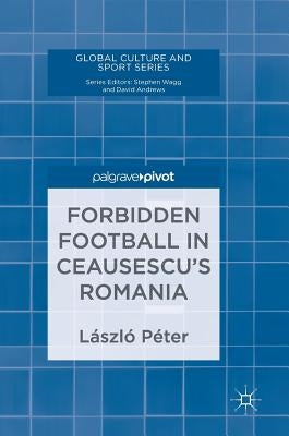 Forbidden Football in Ceausescu's Romania by Péter, László