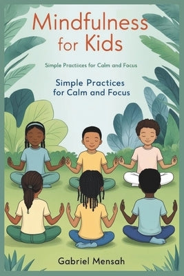 Mindfulness for Kids: Simple Practices for Calm and Focus by Mensah, Gabriel