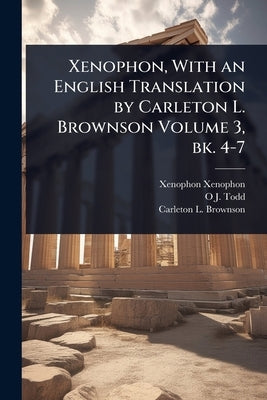 Xenophon, With an English Translation by Carleton L. Brownson Volume 3, bk. 4-7 by Xenophon, Xenophon