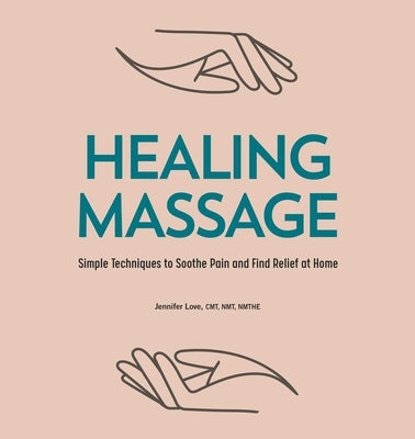Healing Massage: Simple Techniques to Soothe Pain and Find Relief at Home by Love, Jennifer