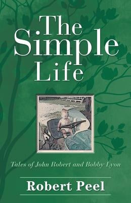 The Simple Life: Tales of John Robert and Bobby Lyon by Peel, Robert