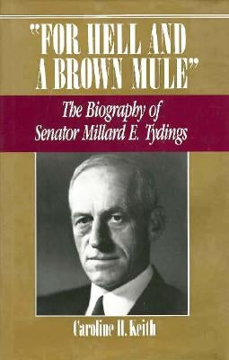 For Hell and a Brown Mule: The Biography of Senator Millard E. Tydings by Keith, Caroline H.