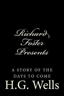 Richard Foster Presents "A Story of the Days to Come" by Wells, H. G.