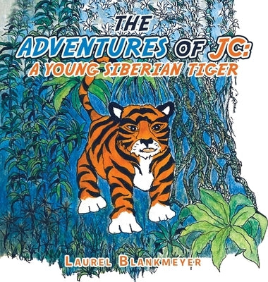 The Adventures of Jc: a Young Siberian Tiger by Blankmeyer, Laurel
