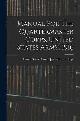 Manual For The Quartermaster Corps, United States Army. 1916 by United States Army Quartermaster Co