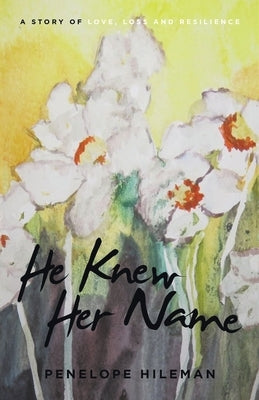 He Knew Her Name: A Story of Love, Loss and Resilience by Hileman, Penelope