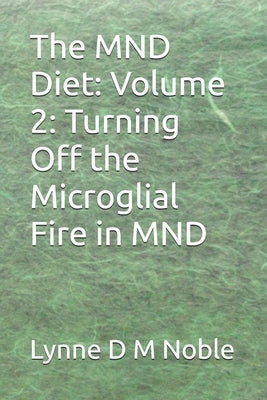 The MND Diet: Volume 2: Turning Off the Microglial Fire in MND by Noble, Lynne D. M.