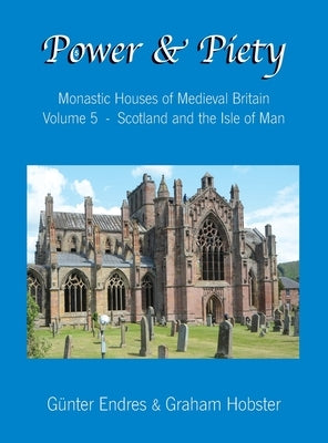 Power and Piety: Monastic Houses of Medieval Britain - Volume 5 - Scotland and the Isle of Man by Endres, Günter