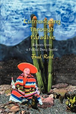 Curmudgeing Through Paradise: Reports from a Fractal Dung Beetle by Reed, Fred