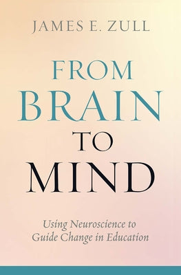 From Brain to Mind: Using Neuroscience to Guide Change in Education by Zull, James E.