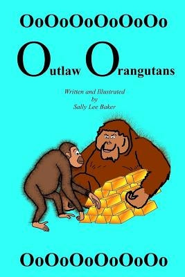 Outlaw Orangutans: A fun read aloud illustrated tongue twisting tale brought to you by the letter "O" for kids age 3-5. by Baker, Sally Lee