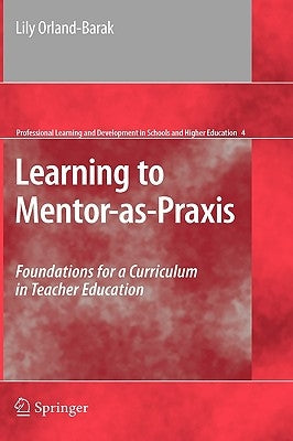 Learning to Mentor-As-PRAXIS: Foundations for a Curriculum in Teacher Education by Orland-Barak, Lily