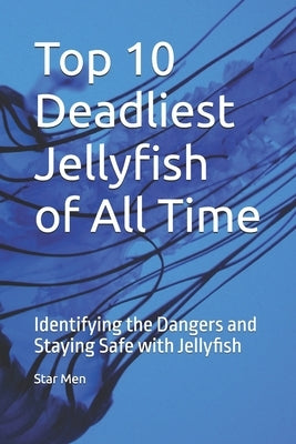 Top 10 Deadliest Jellyfish of All Time: Identifying the Dangers and Staying Safe with Jellyfish by Men, Star