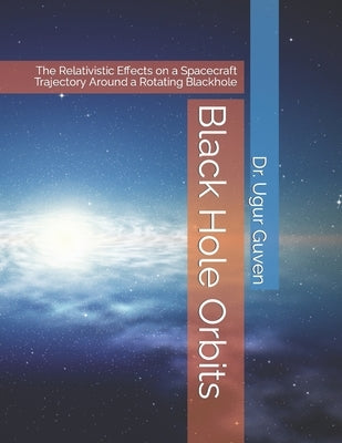 Black Hole Orbits: The Relativistic Effects on a Spacecraft Trajectory Around a Rotating Blackhole by Guven, Ugur