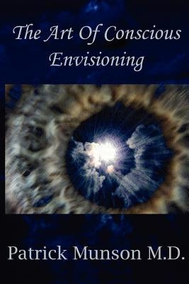 The Art Of Conscious Envisioning by Munson, Patrick