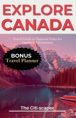 Explore Canada: Travel Guide to National Parks for Outdoor Adventurers by Citi-Scaper, The