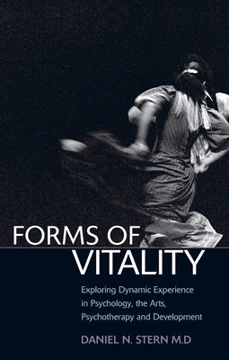 Forms of Vitality: Exploring Dynamic Experience in Psychology and the Arts by Stern, Daniel N.