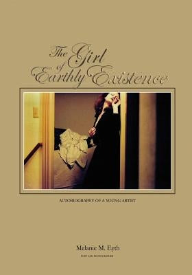 The Girl of Earthly Existence: Autobiography of An Artist by Eyth, Melanie M.