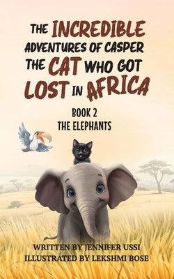 The Incredible Adventures of Casper the Cat Who Got Lost in Africa: Book 2 - The Elephants by Ussi, Jennifer