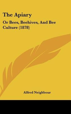 The Apiary: Or Bees, Beehives, And Bee Culture (1878) by Neighbour, Alfred