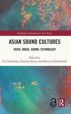 Asian Sound Cultures: Voice, Noise, Sound, Technology by Haukamp, Iris