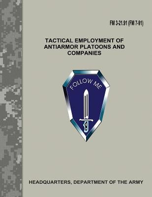 Tactical Employment of Antiarmor Platoons and Companies (FM 3-21.91 / FM 7-91) by Army, Department Of the